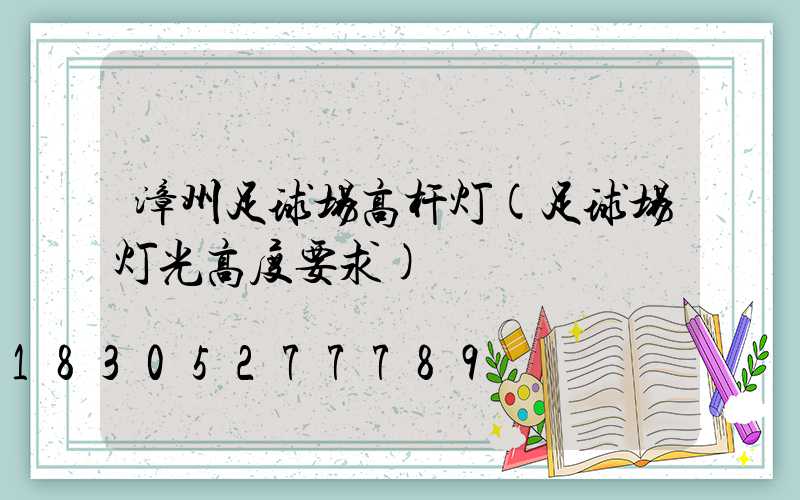 漳州足球场高杆灯(足球场灯光高度要求)