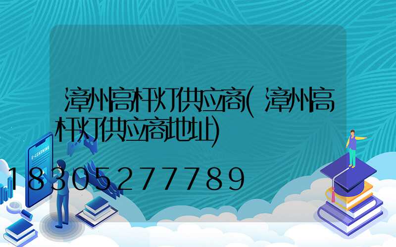 漳州高杆灯供应商(漳州高杆灯供应商地址)