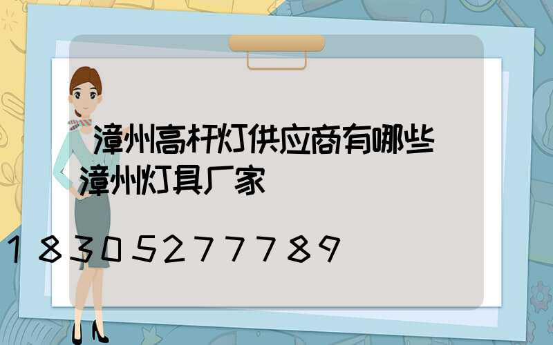 漳州高杆灯供应商有哪些(漳州灯具厂家)