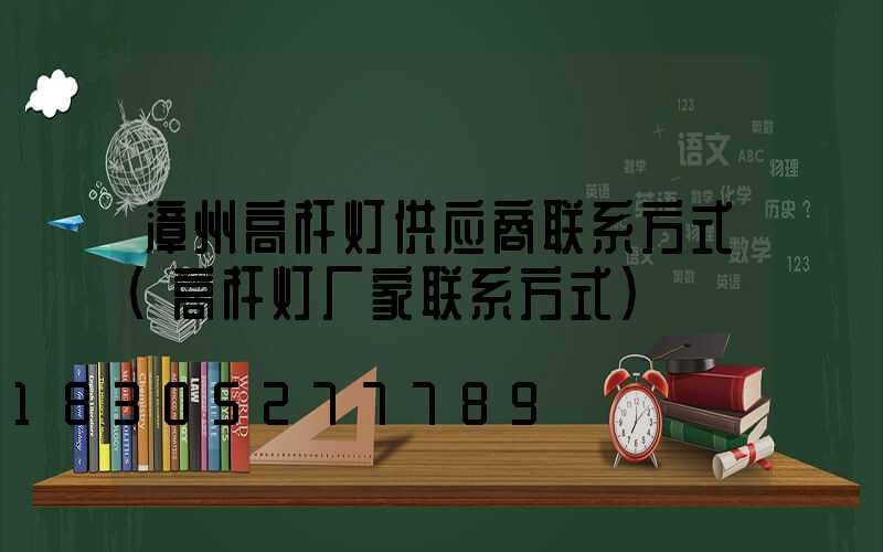 漳州高杆灯供应商联系方式(高杆灯厂家联系方式)