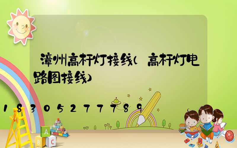 漳州高杆灯接线(高杆灯电路图接线)