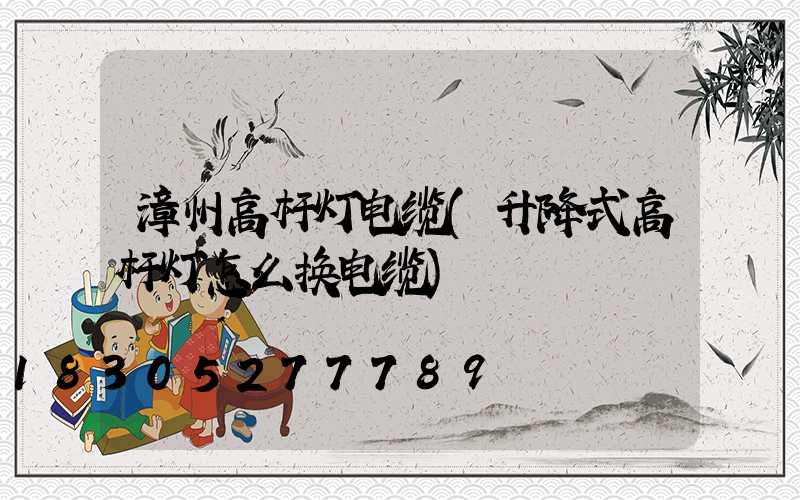 漳州高杆灯电缆(升降式高杆灯怎么换电缆)