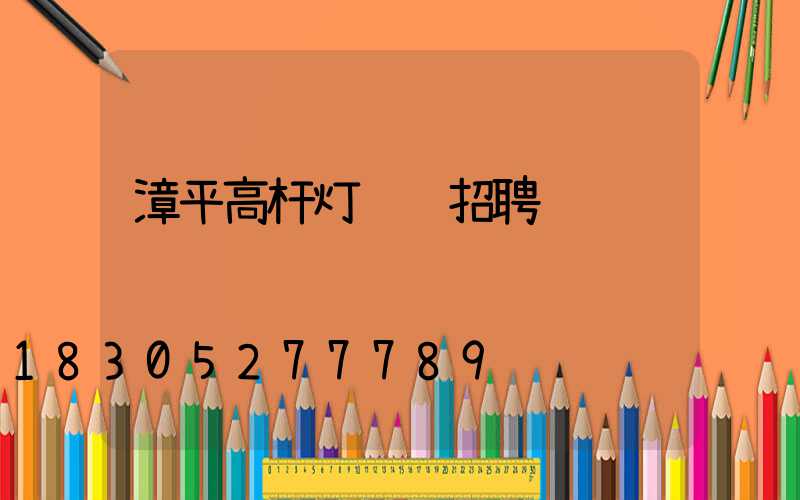 漳平高杆灯设计招聘