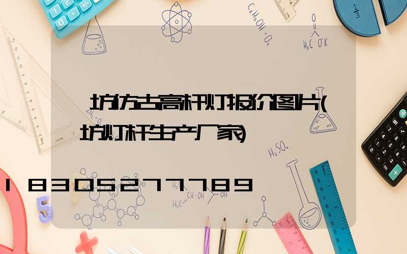 潍坊仿古高杆灯报价图片(潍坊灯杆生产厂家)