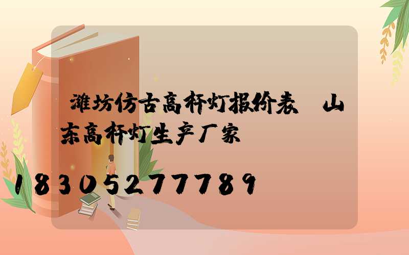 潍坊仿古高杆灯报价表(山东高杆灯生产厂家)