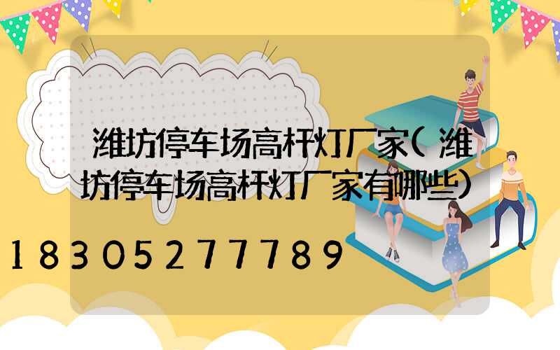潍坊停车场高杆灯厂家(潍坊停车场高杆灯厂家有哪些)