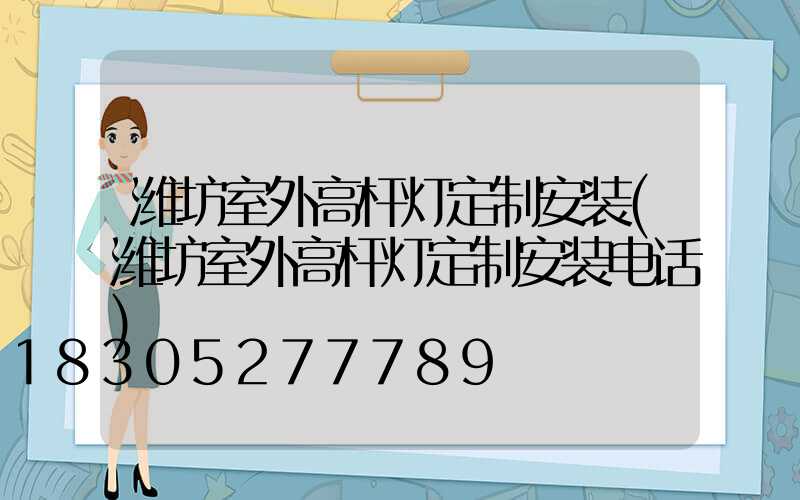 潍坊室外高杆灯定制安装(潍坊室外高杆灯定制安装电话)