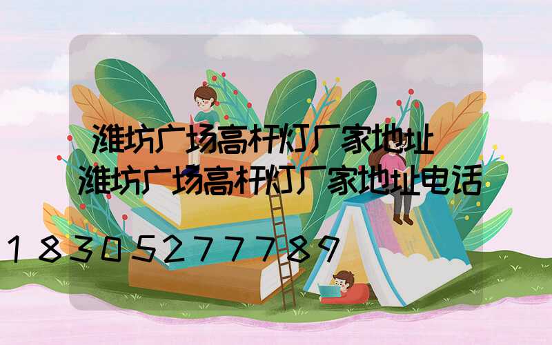 潍坊广场高杆灯厂家地址(潍坊广场高杆灯厂家地址电话)