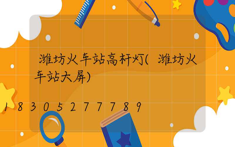 潍坊火车站高杆灯(潍坊火车站大屏)