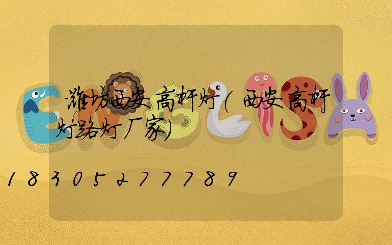 潍坊西安高杆灯(西安高杆灯路灯厂家)