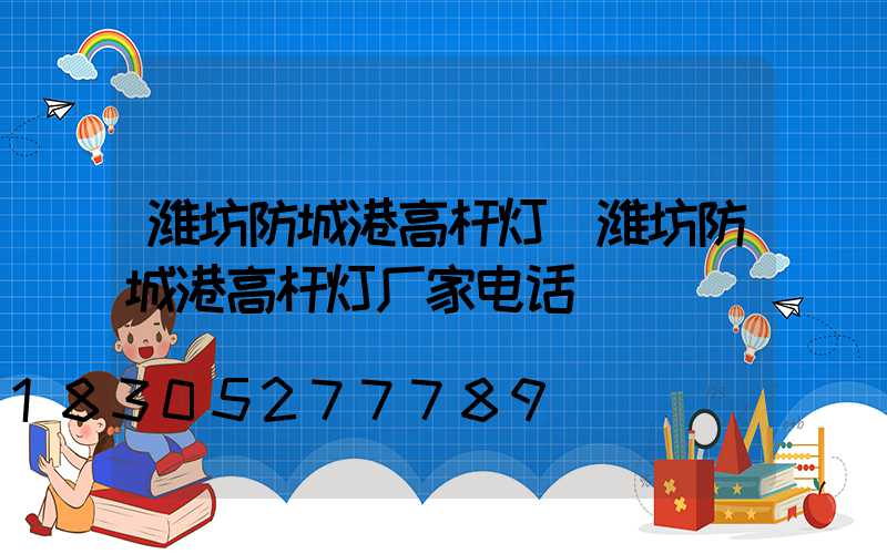 潍坊防城港高杆灯(潍坊防城港高杆灯厂家电话)