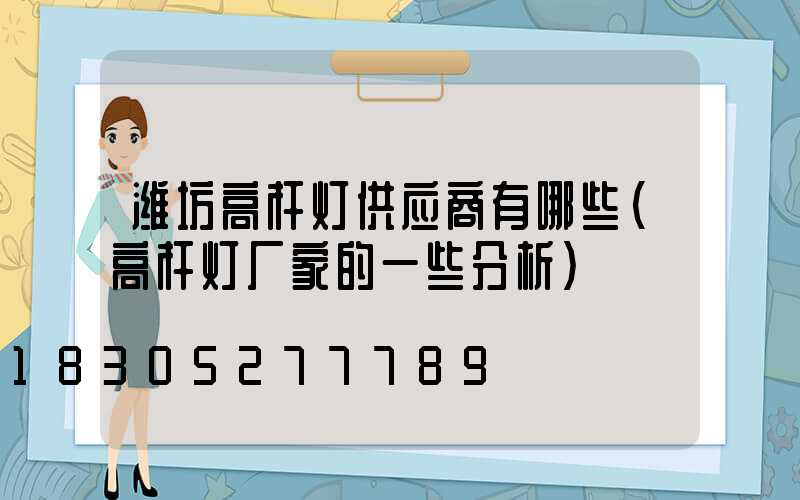 潍坊高杆灯供应商有哪些(高杆灯厂家的一些分析)