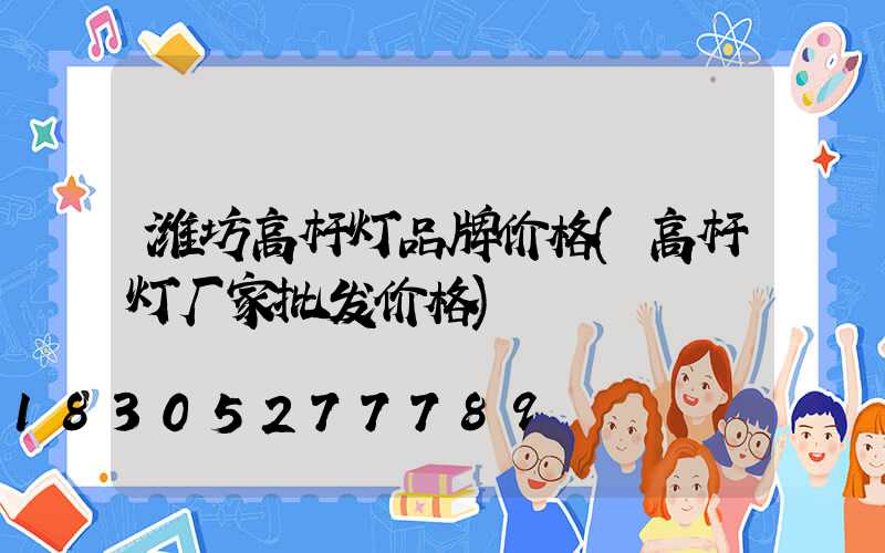 潍坊高杆灯品牌价格(高杆灯厂家批发价格)