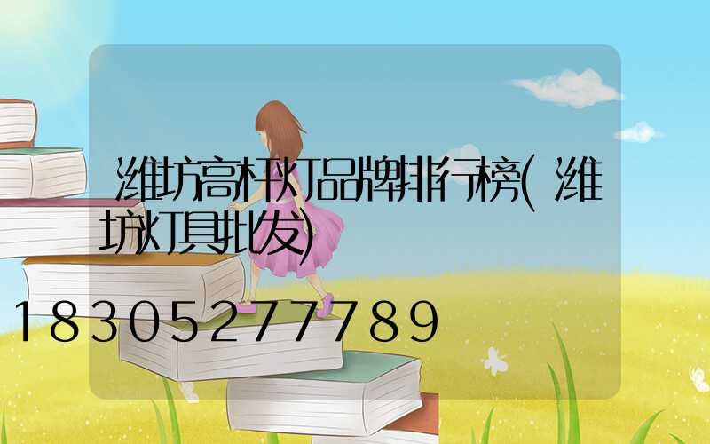 潍坊高杆灯品牌排行榜(潍坊灯具批发)