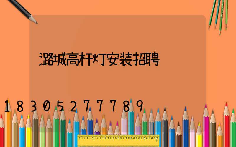 潞城高杆灯安装招聘