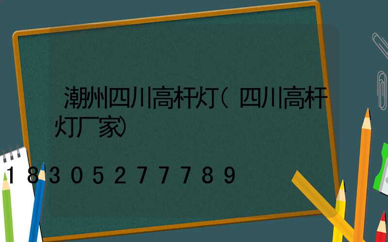 潮州四川高杆灯(四川高杆灯厂家)