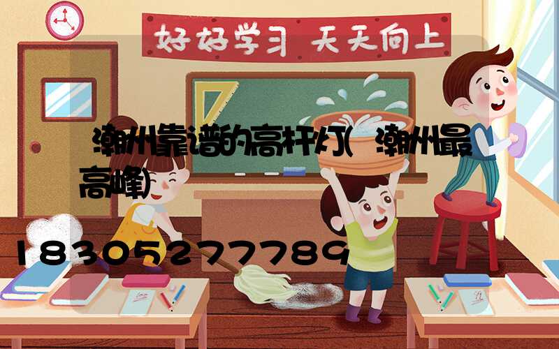潮州靠谱的高杆灯(潮州最高峰)