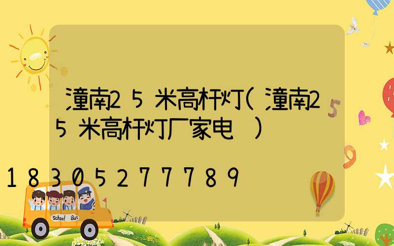 潼南25米高杆灯(潼南25米高杆灯厂家电话)