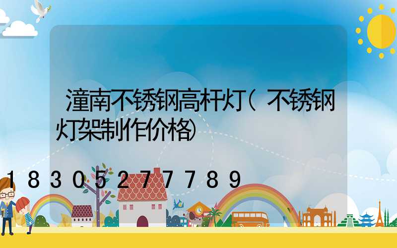 潼南不锈钢高杆灯(不锈钢灯架制作价格)