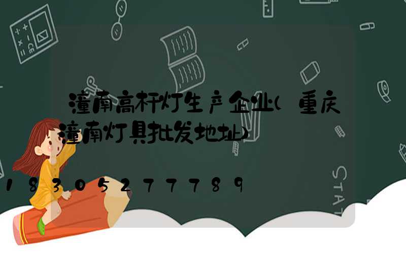 潼南高杆灯生产企业(重庆潼南灯具批发地址)