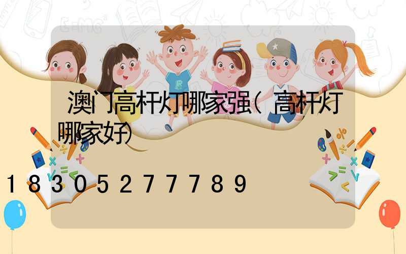 澳门高杆灯哪家强(高杆灯哪家好)