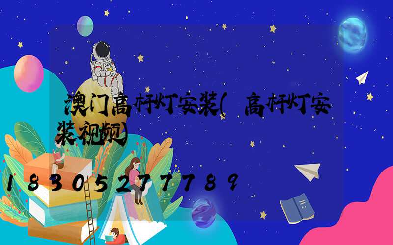 澳门高杆灯安装(高杆灯安装视频)