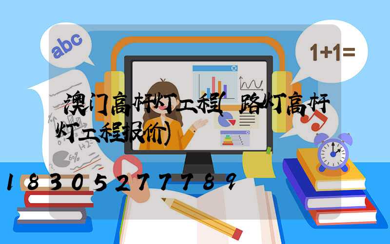 澳门高杆灯工程(路灯高杆灯工程报价)