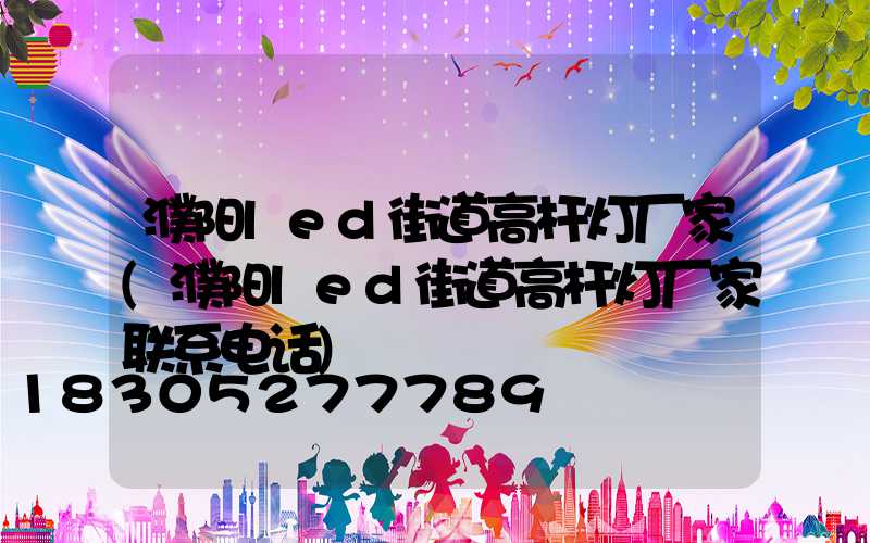 濮阳led街道高杆灯厂家(濮阳led街道高杆灯厂家联系电话)
