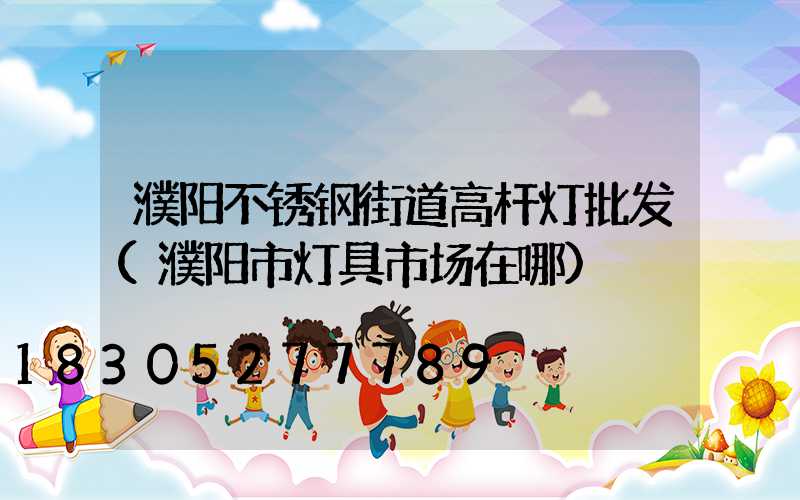濮阳不锈钢街道高杆灯批发(濮阳市灯具市场在哪)