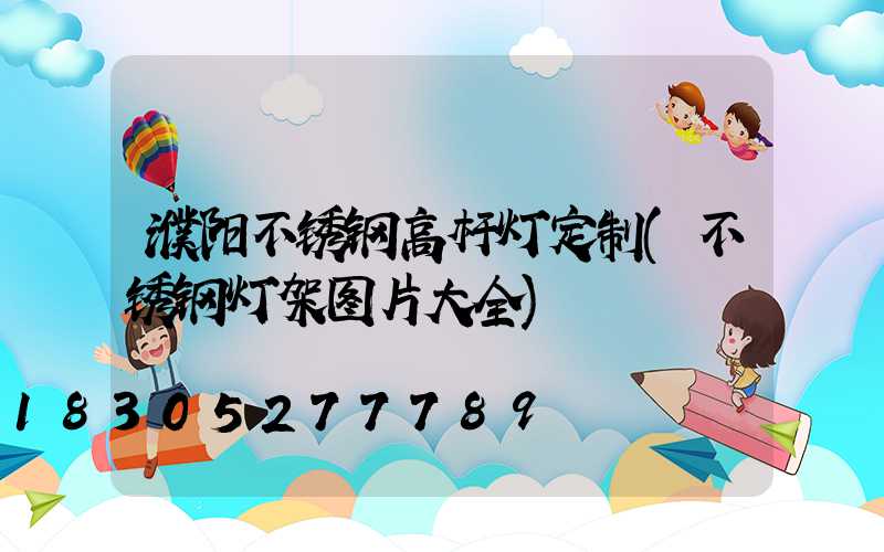 濮阳不锈钢高杆灯定制(不锈钢灯架图片大全)