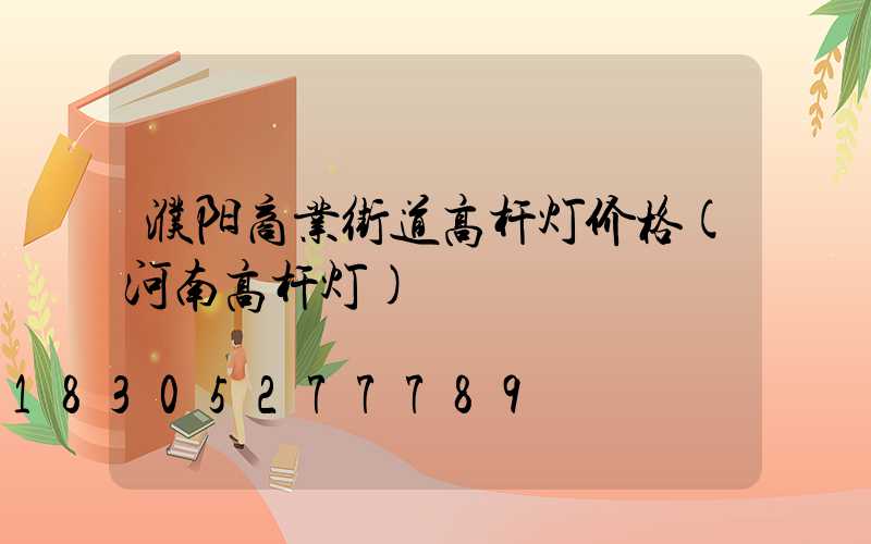 濮阳商业街道高杆灯价格(河南高杆灯)