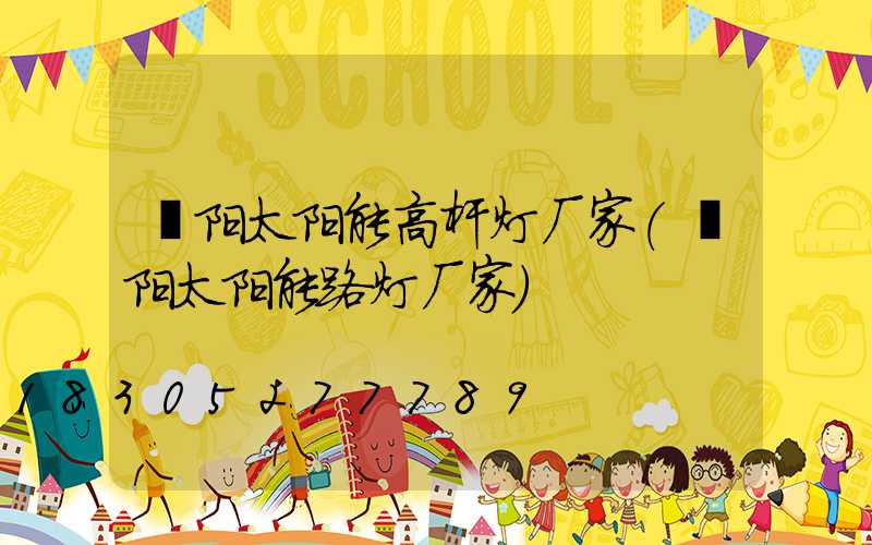 濮阳太阳能高杆灯厂家(濮阳太阳能路灯厂家)