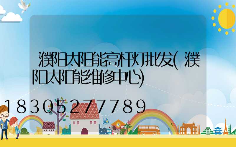 濮阳太阳能高杆灯批发(濮阳太阳能维修中心)