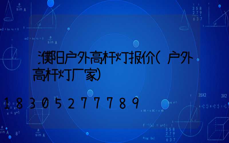 濮阳户外高杆灯报价(户外高杆灯厂家)