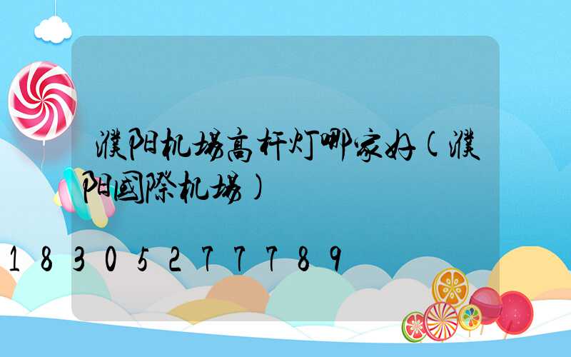 濮阳机场高杆灯哪家好(濮阳国际机场)