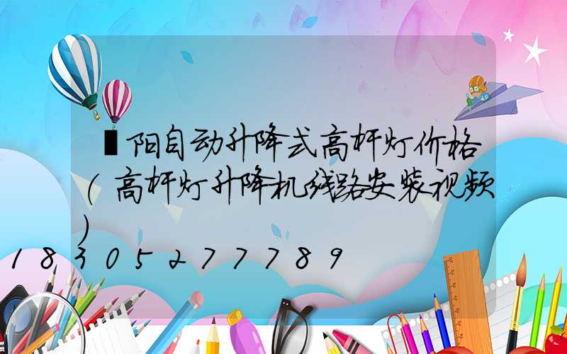 濮阳自动升降式高杆灯价格(高杆灯升降机线路安装视频)