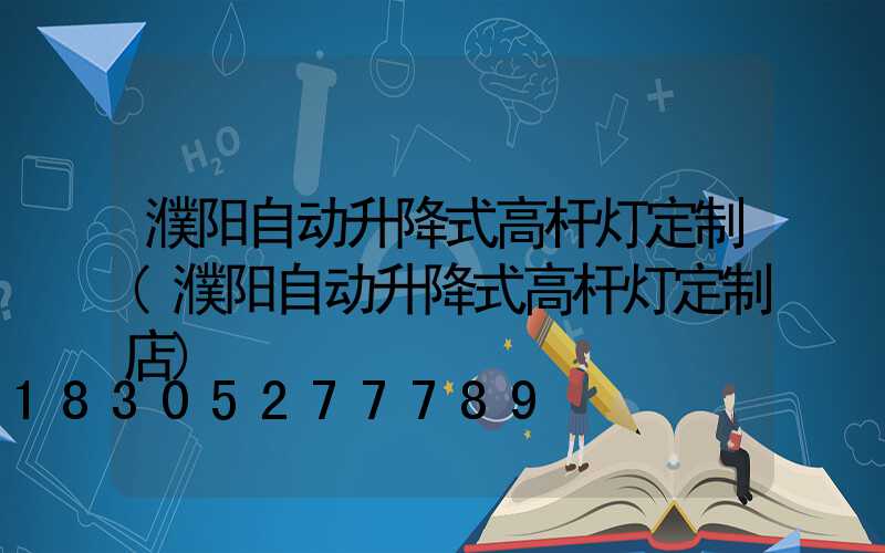 濮阳自动升降式高杆灯定制(濮阳自动升降式高杆灯定制店)