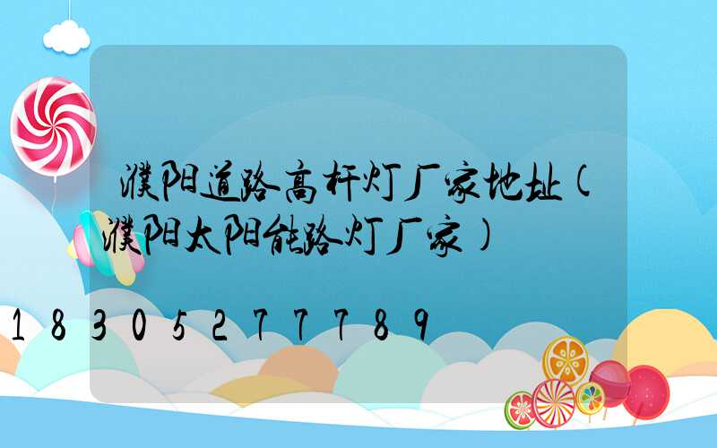 濮阳道路高杆灯厂家地址(濮阳太阳能路灯厂家)
