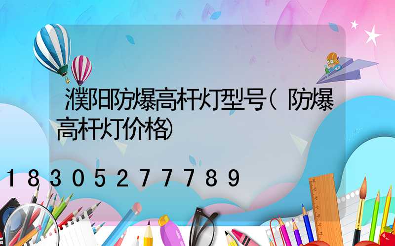 濮阳防爆高杆灯型号(防爆高杆灯价格)