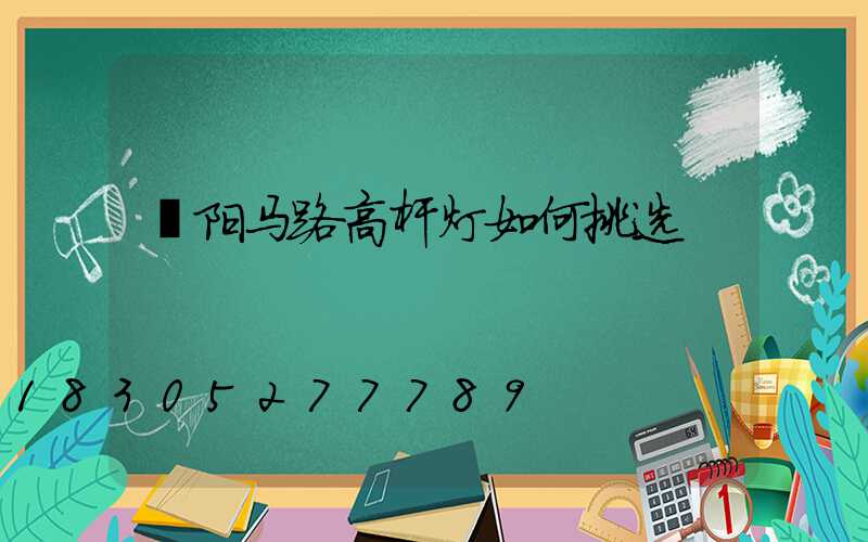 濮阳马路高杆灯如何挑选