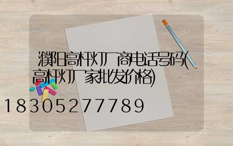 濮阳高杆灯厂商电话号码(高杆灯厂家批发价格)