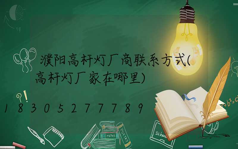 濮阳高杆灯厂商联系方式(高杆灯厂家在哪里)