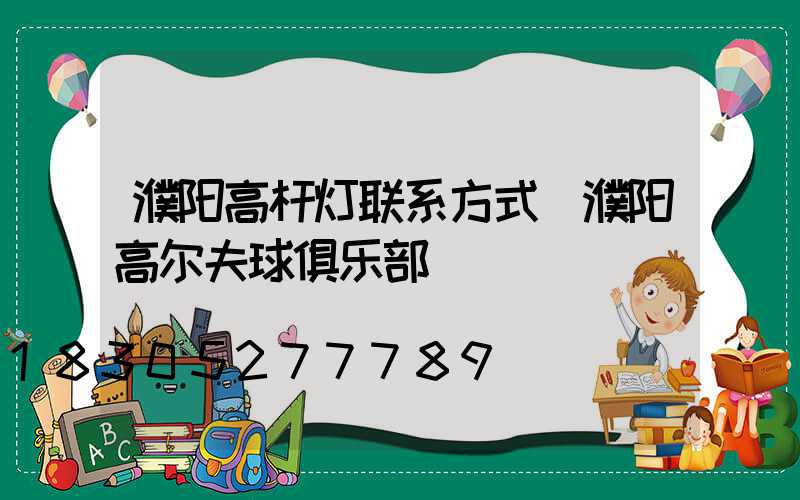 濮阳高杆灯联系方式(濮阳高尔夫球俱乐部)