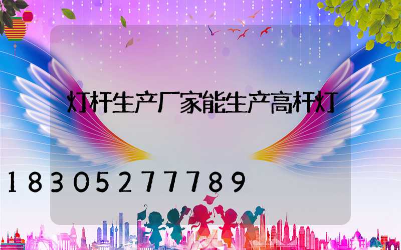 灯杆生产厂家能生产高杆灯