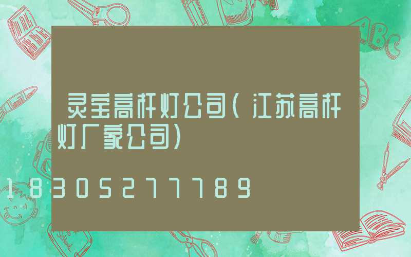 灵宝高杆灯公司(江苏高杆灯厂家公司)