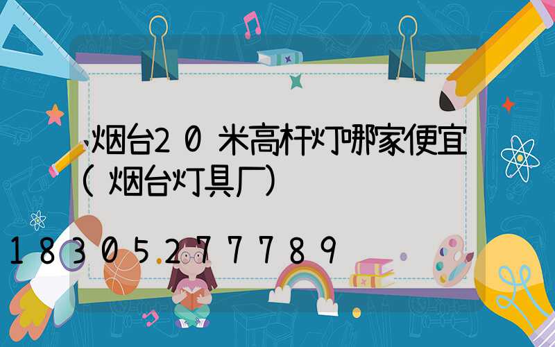 烟台20米高杆灯哪家便宜(烟台灯具厂)