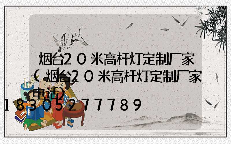 烟台20米高杆灯定制厂家(烟台20米高杆灯定制厂家电话)