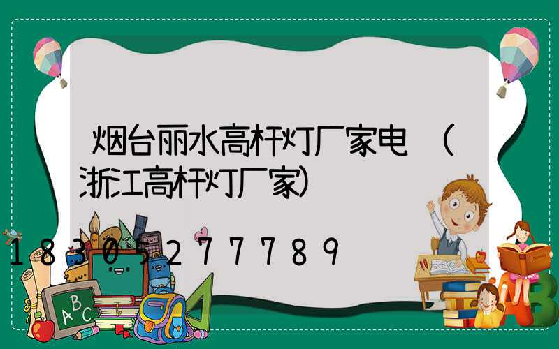 烟台丽水高杆灯厂家电话(浙江高杆灯厂家)