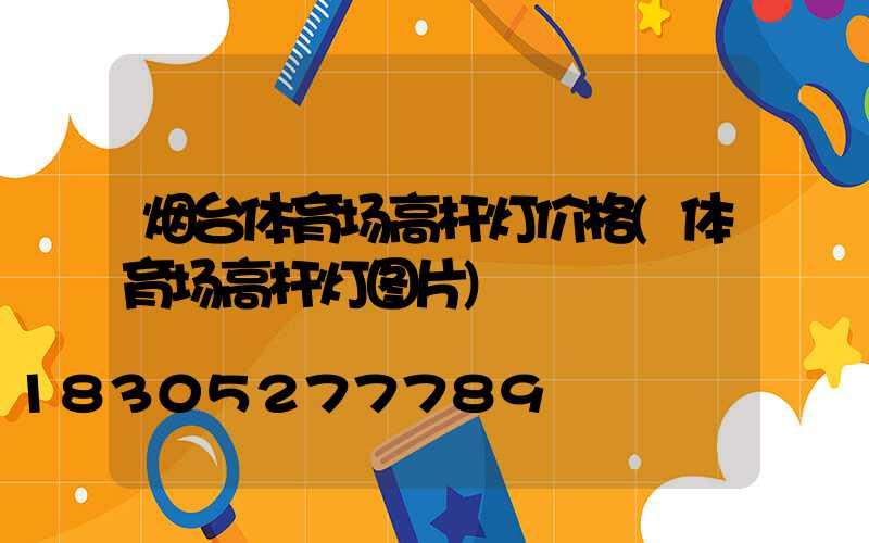 烟台体育场高杆灯价格(体育场高杆灯图片)