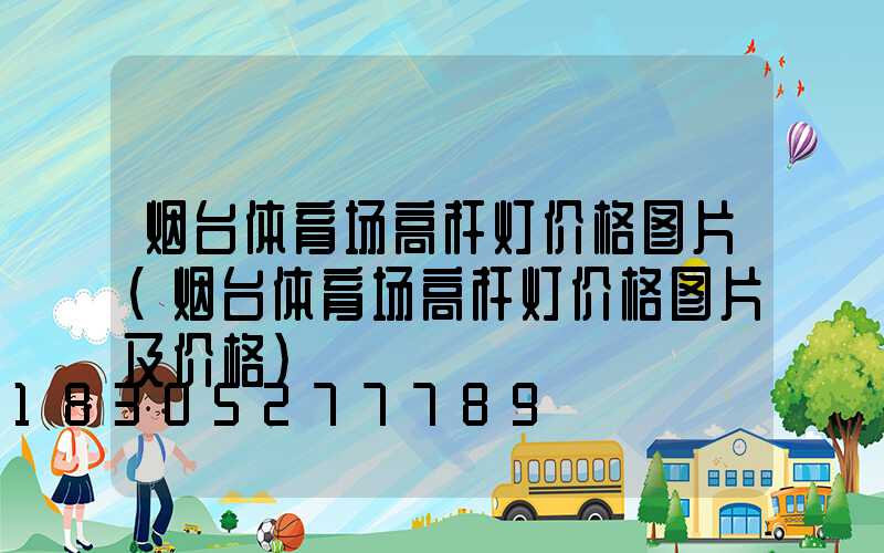 烟台体育场高杆灯价格图片(烟台体育场高杆灯价格图片及价格)